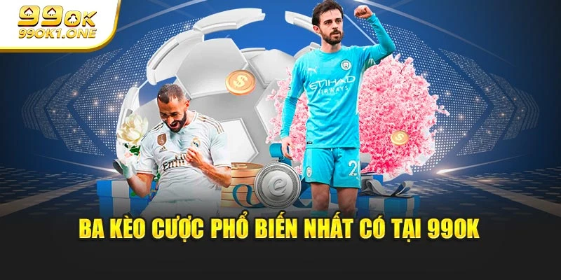 Ba kèo cược phổ biến nhất có tại 99OK