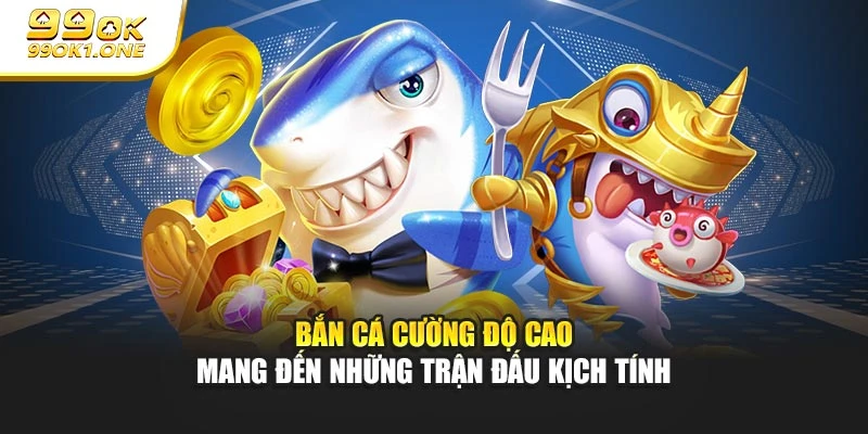 Bắn cá cường độ cao mang đến những trận đấu kịch tính