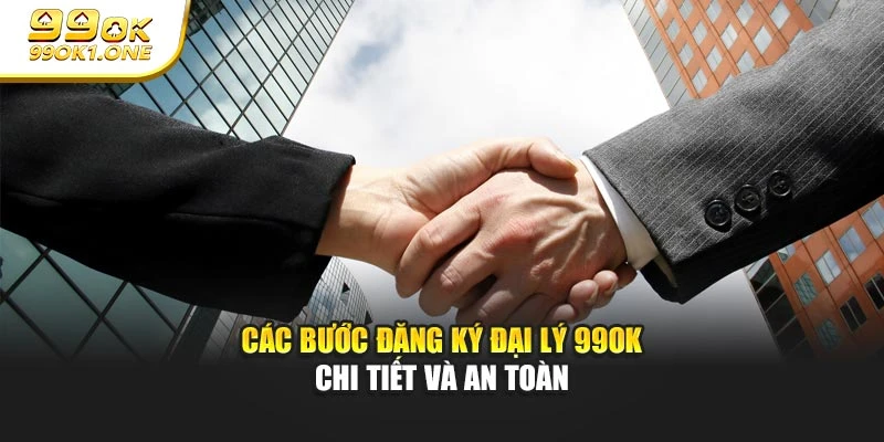 Các bước đăng ký đại lý 99OK chi tiết và an toàn