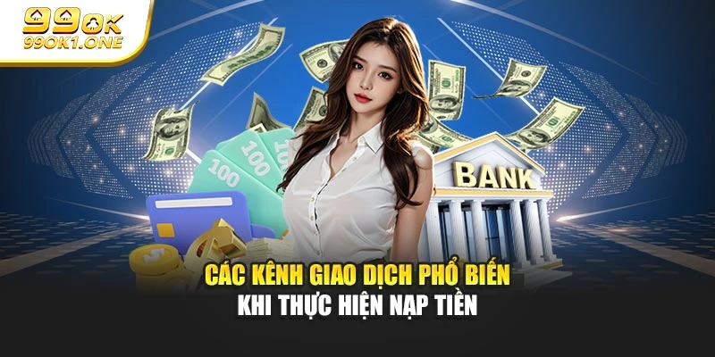 Các kênh giao dịch phổ biến khi thực hiện nạp tiền