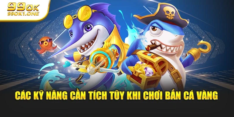 Các kỹ năng cần tích lũy khi chơi bắn cá vàng