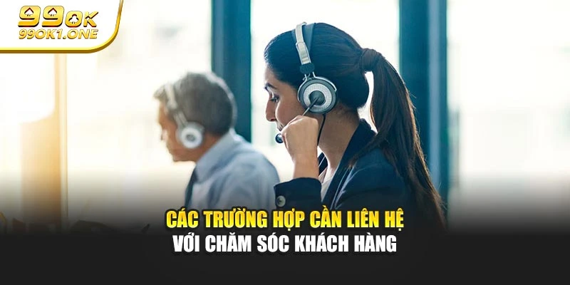 Các trường hợp cần liên hệ với chăm sóc khách hàng