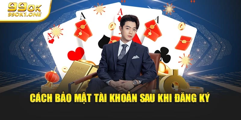 Cách bảo mật tài khoản sau khi đăng ký