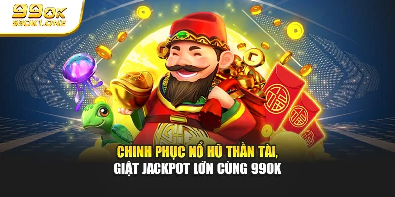 Chinh Phục Nổ Hũ Thần Tài, Giật Jackpot Lớn Cùng 99OK