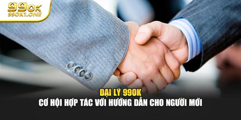 Đại Lý 99ok - Cơ Hội Hợp Tác Với Hướng Dẫn Cho Người Mới