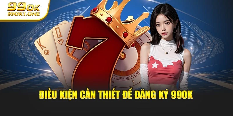 Điều kiện cần thiết để đăng ký 99OK