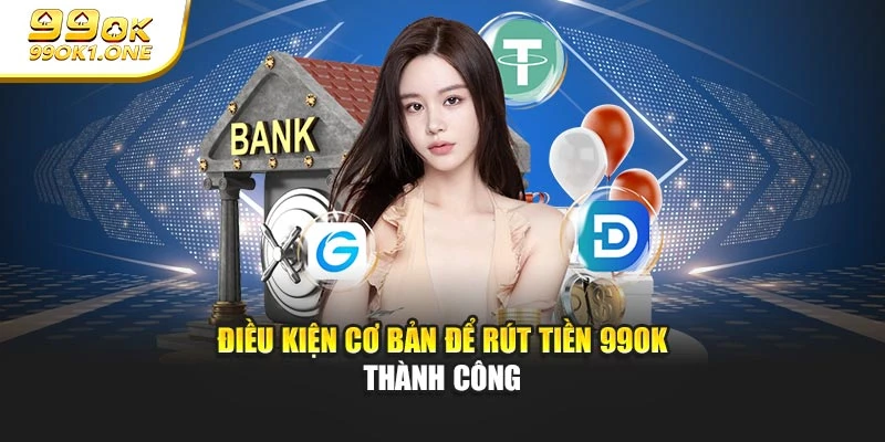 Điều kiện cơ bản để rút tiền 99OK thành công