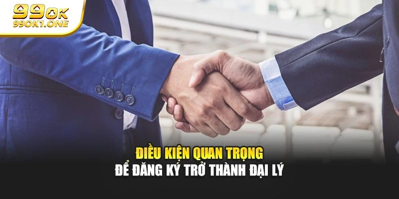Điều kiện quan trọng để đăng ký trở thành đại lý