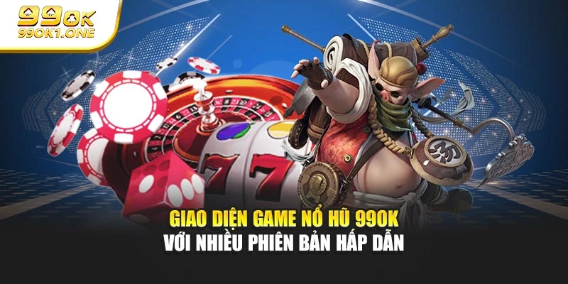 Giao diện game nổ hũ 99OK với nhiều phiên bản hấp dẫn