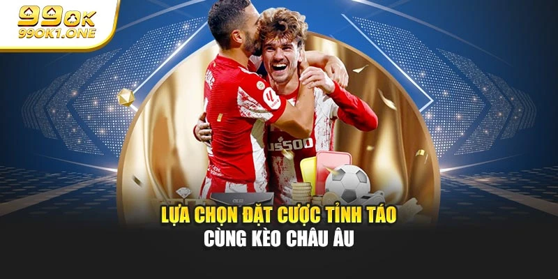 Lựa chọn đặt cược tỉnh táo cùng kèo châu Âu