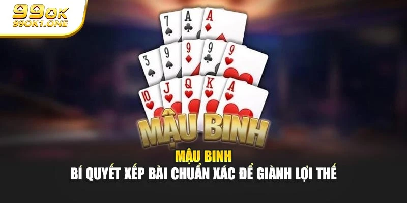 Mậu Binh – Bí Quyết Xếp Bài Chuẩn Xác Để Giành Lợi Thế
