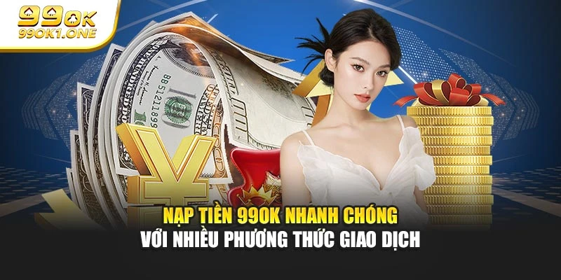 Nạp Tiền 99ok Nhanh Chóng Với Nhiều Phương Thức Giao Dịch