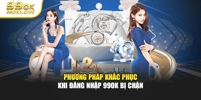 Phương pháp khắc phục khi đăng nhập 99OK bị chặn