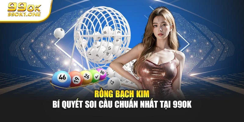 Rồng Bạch Kim - Bí Quyết Soi Cầu Chuẩn Nhất Tại 99OK