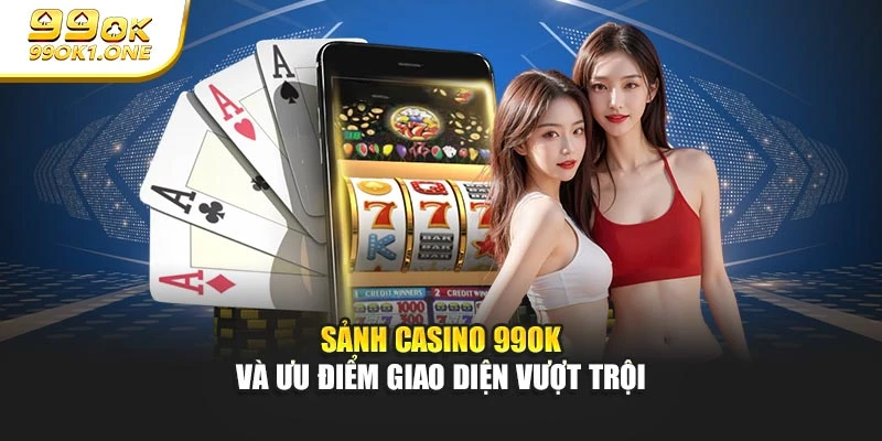 Sảnh Casino 99OK và ưu điểm giao diện vượt trội