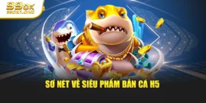 Sơ nét về siêu phẩm bắn cá H5