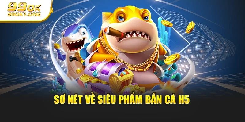 Sơ nét về siêu phẩm bắn cá H5