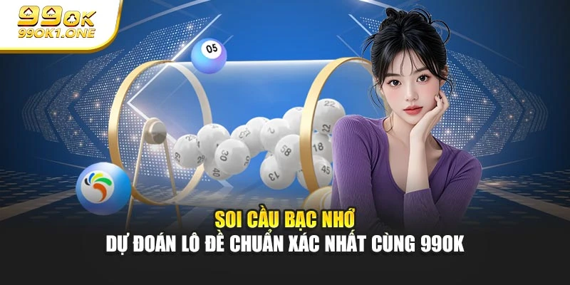 Soi Cầu Bạc Nhớ - Dự Đoán Lô Đề Chuẩn Xác Nhất Cùng 99OK