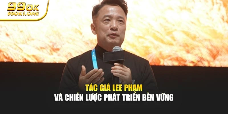 Tác giả Lee Phạm và chiến lược phát triển bền vững