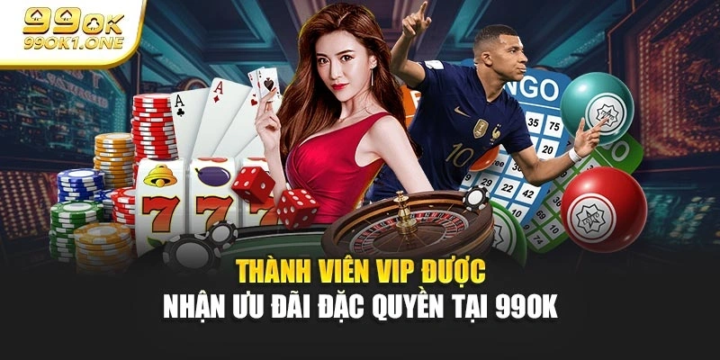 Thành viên VIP được nhận ưu đãi đặc quyền tại 99OK