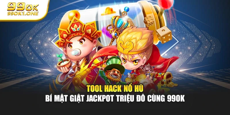 Tool Hack Nổ Hũ - Bí Mật Giật Jackpot Triệu Đô Cùng 99OK