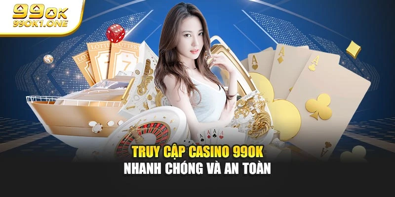 Truy cập Casino 99OK nhanh chóng và an toàn
