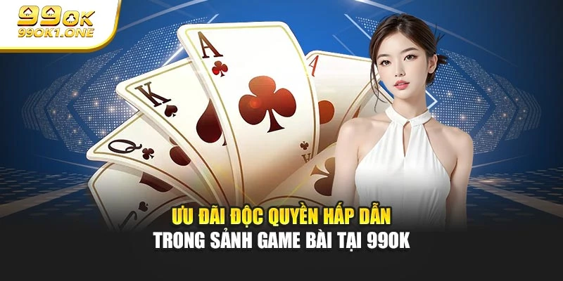 Ưu đãi độc quyền hấp dẫn trong sảnh game bài tại 99OK