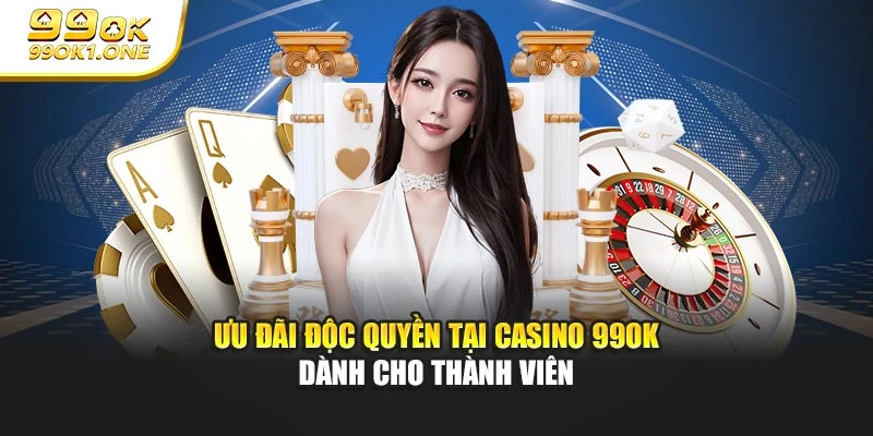 Ưu đãi độc quyền tại Casino 99OK dành cho thành viên