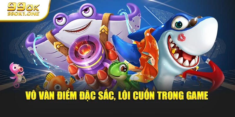 Vô vàn điểm đặc sắc, lôi cuốn trong game